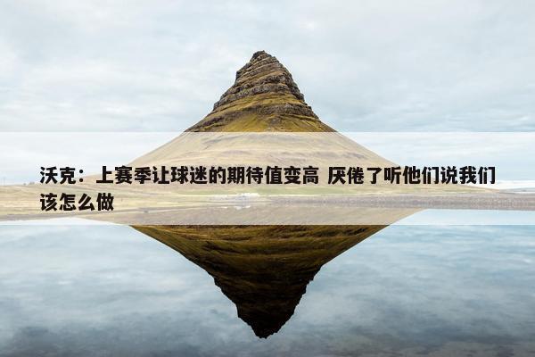 沃克：上赛季让球迷的期待值变高 厌倦了听他们说我们该怎么做