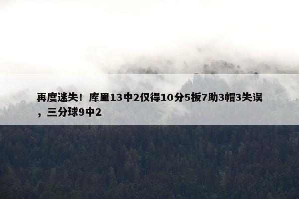 再度迷失！库里13中2仅得10分5板7助3帽3失误，三分球9中2