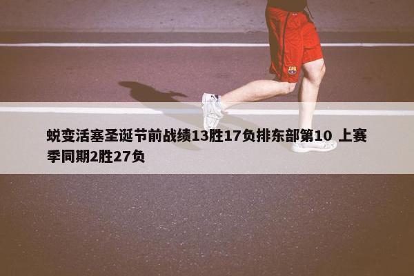 蜕变活塞圣诞节前战绩13胜17负排东部第10 上赛季同期2胜27负