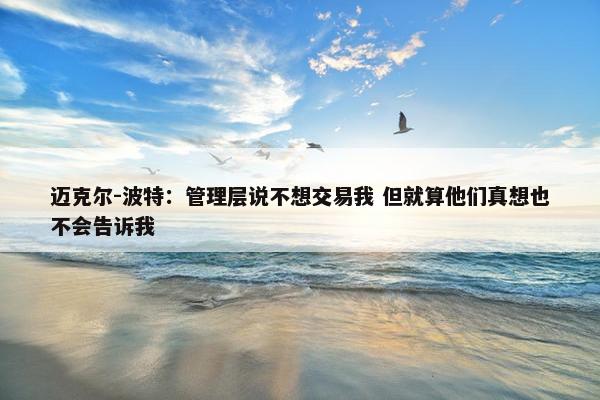 迈克尔-波特：管理层说不想交易我 但就算他们真想也不会告诉我