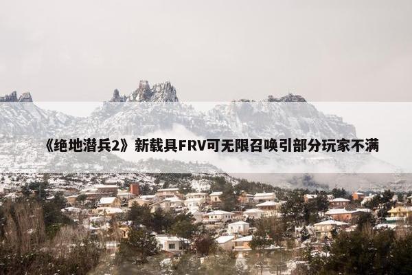 《绝地潜兵2》新载具FRV可无限召唤引部分玩家不满