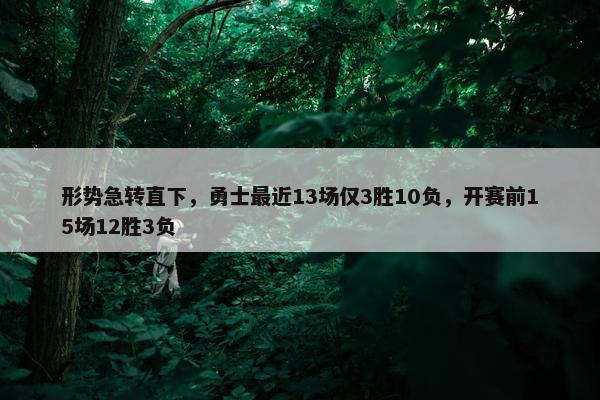 形势急转直下，勇士最近13场仅3胜10负，开赛前15场12胜3负