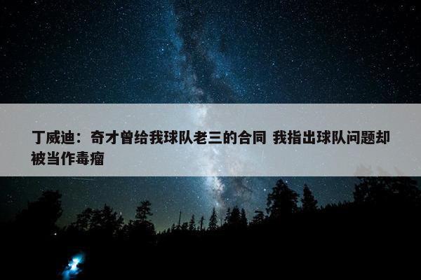 丁威迪：奇才曾给我球队老三的合同 我指出球队问题却被当作毒瘤