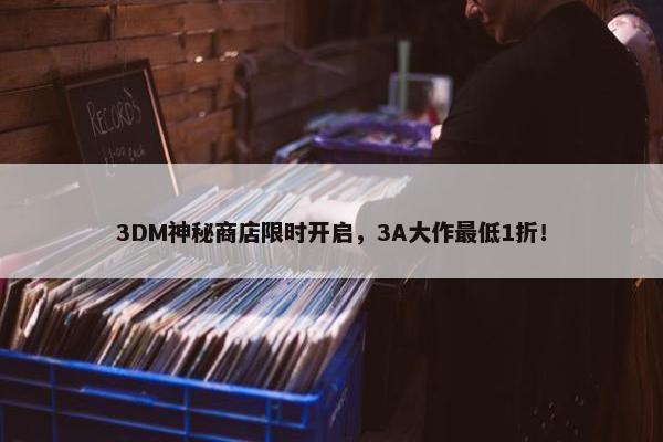 3DM神秘商店限时开启，3A大作最低1折！