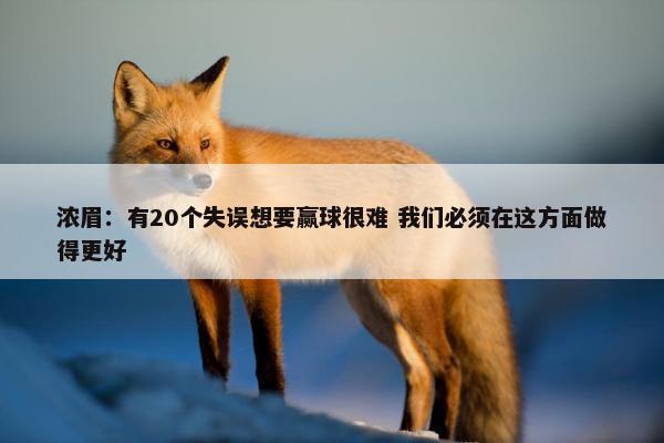 浓眉：有20个失误想要赢球很难 我们必须在这方面做得更好