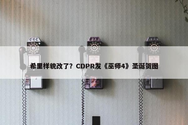 希里样貌改了？CDPR发《巫师4》圣诞贺图