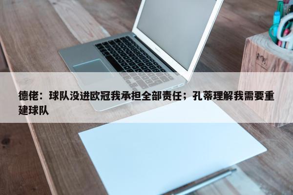 德佬：球队没进欧冠我承担全部责任；孔蒂理解我需要重建球队