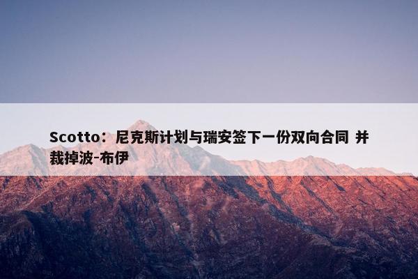 Scotto：尼克斯计划与瑞安签下一份双向合同 并裁掉波-布伊