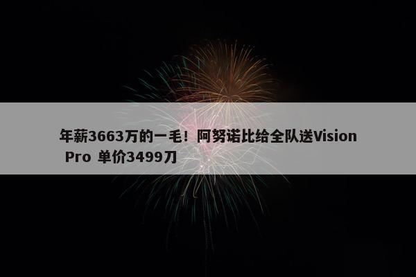 年薪3663万的一毛！阿努诺比给全队送Vision Pro 单价3499刀