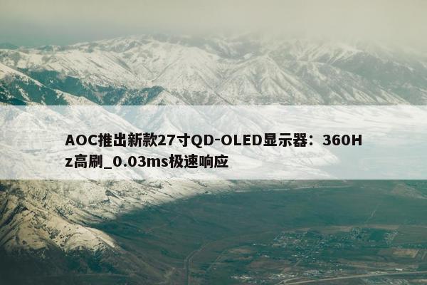 AOC推出新款27寸QD-OLED显示器：360Hz高刷_0.03ms极速响应