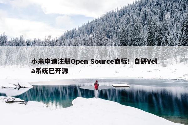 小米申请注册Open Source商标！自研Vela系统已开源