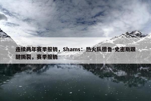 连续两年赛季报销，Shams：热火队德鲁-史密斯跟腱撕裂，赛季报销