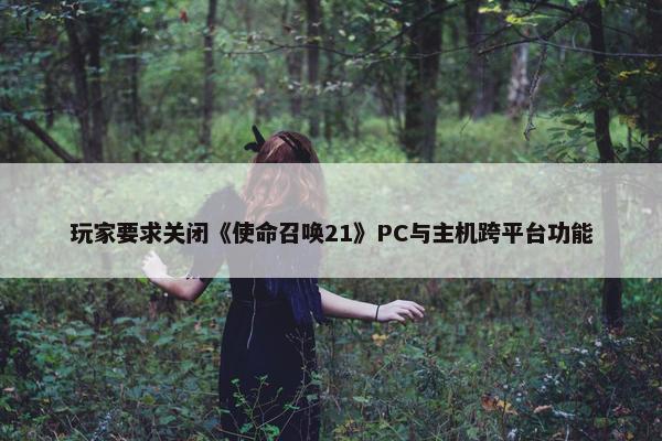 玩家要求关闭《使命召唤21》PC与主机跨平台功能