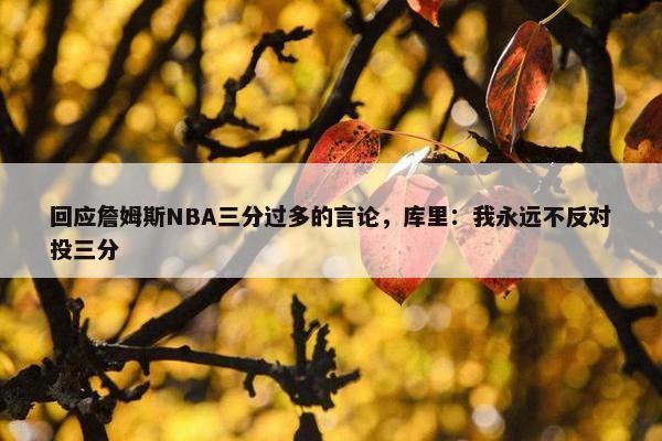 回应詹姆斯NBA三分过多的言论，库里：我永远不反对投三分