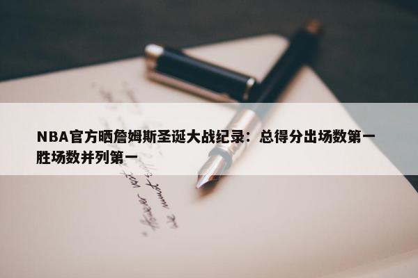 NBA官方晒詹姆斯圣诞大战纪录：总得分出场数第一 胜场数并列第一