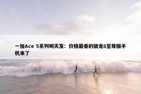 一加Ace 5系列明天发：价格最香的骁龙8至尊版手机来了