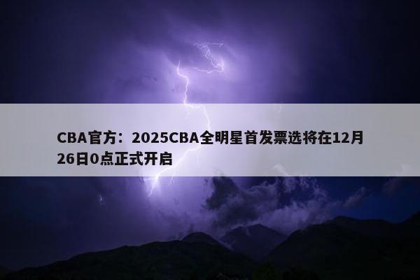 CBA官方：2025CBA全明星首发票选将在12月26日0点正式开启