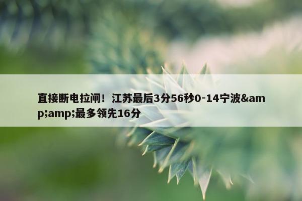 直接断电拉闸！江苏最后3分56秒0-14宁波&amp;最多领先16分