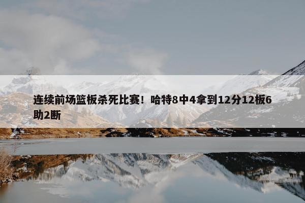 连续前场篮板杀死比赛！哈特8中4拿到12分12板6助2断