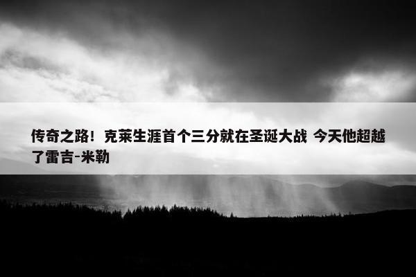 传奇之路！克莱生涯首个三分就在圣诞大战 今天他超越了雷吉-米勒