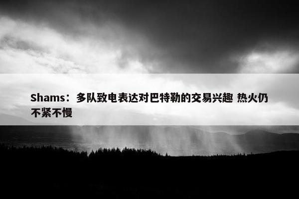 Shams：多队致电表达对巴特勒的交易兴趣 热火仍不紧不慢