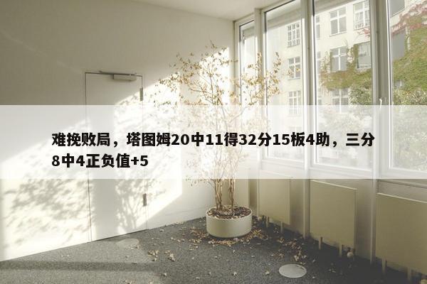 难挽败局，塔图姆20中11得32分15板4助，三分8中4正负值+5