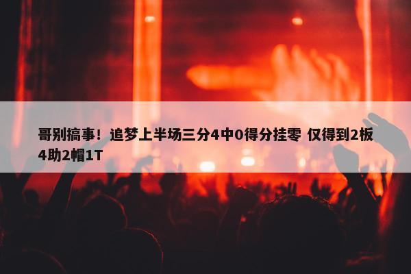 哥别搞事！追梦上半场三分4中0得分挂零 仅得到2板4助2帽1T