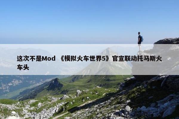 这次不是Mod 《模拟火车世界5》官宣联动托马斯火车头