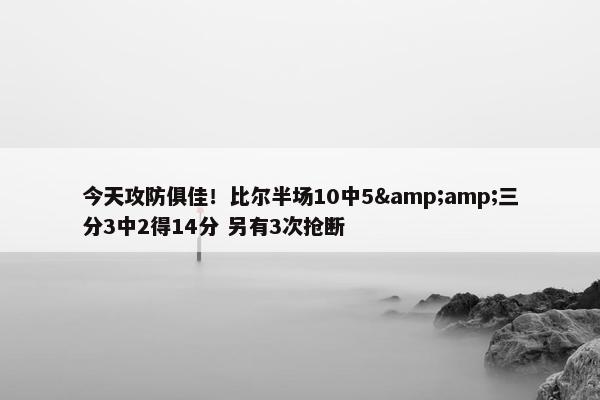 今天攻防俱佳！比尔半场10中5&amp;三分3中2得14分 另有3次抢断