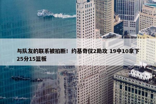 与队友的联系被掐断！约基奇仅2助攻 19中10拿下25分15篮板