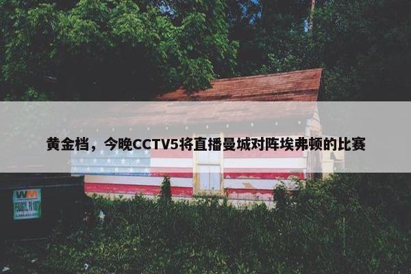 黄金档，今晚CCTV5将直播曼城对阵埃弗顿的比赛