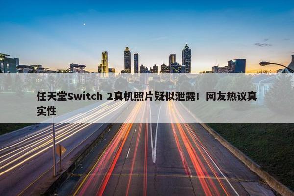 任天堂Switch 2真机照片疑似泄露！网友热议真实性