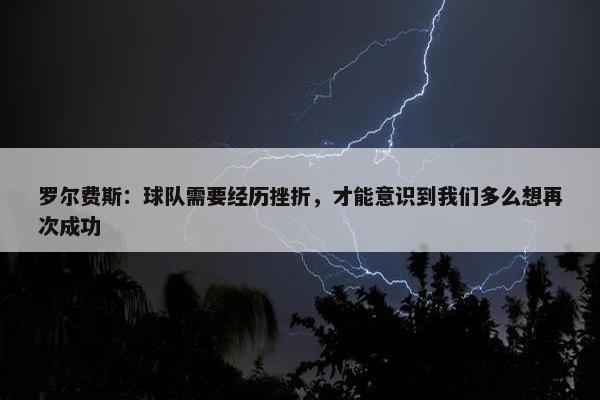 罗尔费斯：球队需要经历挫折，才能意识到我们多么想再次成功