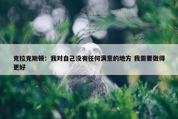 克拉克斯顿：我对自己没有任何满意的地方 我需要做得更好