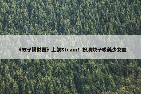 《蚊子模拟器》上架Steam！扮演蚊子吸美少女血