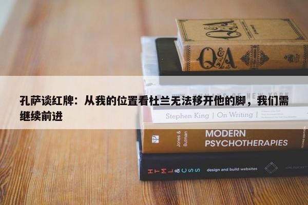 孔萨谈红牌：从我的位置看杜兰无法移开他的脚，我们需继续前进