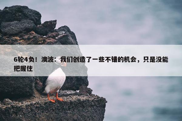 6轮4负！澳波：我们创造了一些不错的机会，只是没能把握住