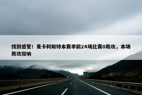 找到感觉！麦卡利斯特本赛季前24场比赛0助攻，本场助攻双响