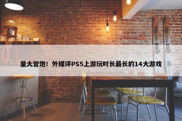 量大管饱！外媒评PS5上游玩时长最长的14大游戏