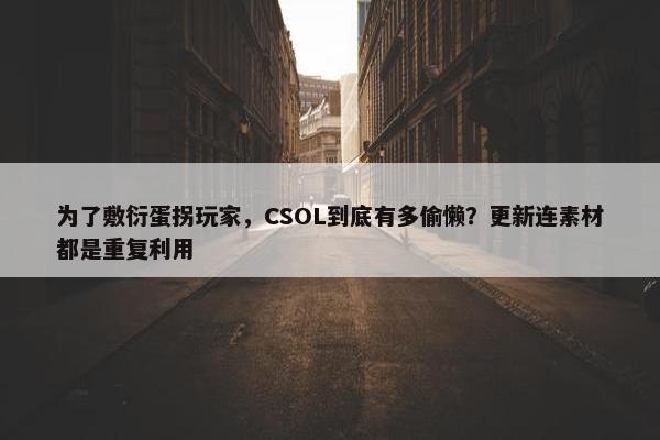 为了敷衍蛋拐玩家，CSOL到底有多偷懒？更新连素材都是重复利用