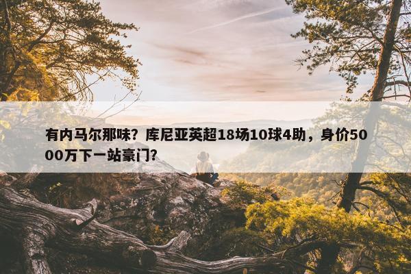 有内马尔那味？库尼亚英超18场10球4助，身价5000万下一站豪门？