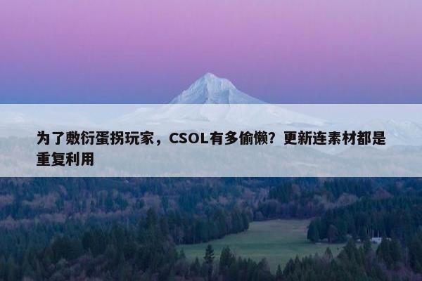 为了敷衍蛋拐玩家，CSOL有多偷懒？更新连素材都是重复利用