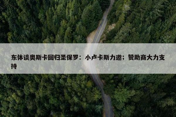 东体谈奥斯卡回归圣保罗：小卢卡斯力邀；赞助商大力支持