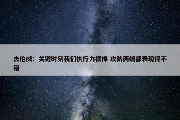 杰伦威：关键时刻我们执行力很棒 攻防两端都表现得不错