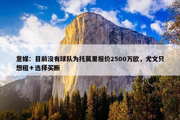 意媒：目前没有球队为托莫里报价2500万欧，尤文只想租＋选择买断