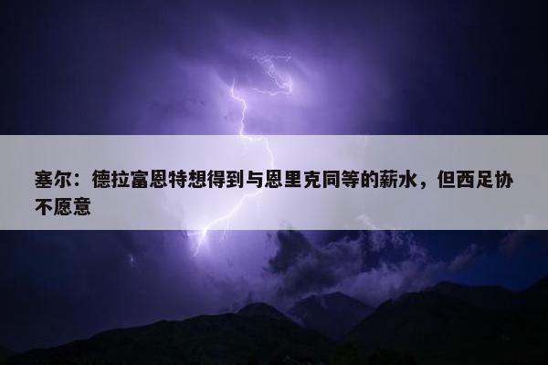 塞尔：德拉富恩特想得到与恩里克同等的薪水，但西足协不愿意