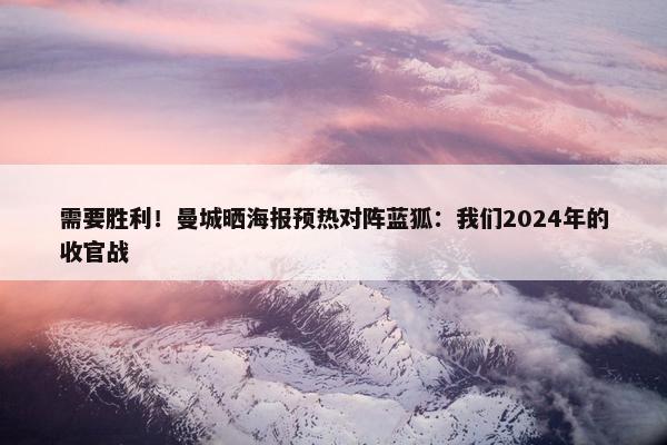 需要胜利！曼城晒海报预热对阵蓝狐：我们2024年的收官战