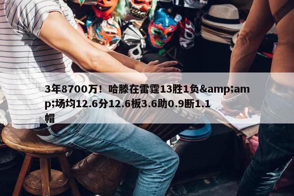 3年8700万！哈滕在雷霆13胜1负&amp;场均12.6分12.6板3.6助0.9断1.1帽