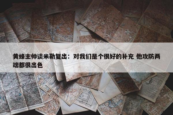 黄蜂主帅谈米勒复出：对我们是个很好的补充 他攻防两端都很出色