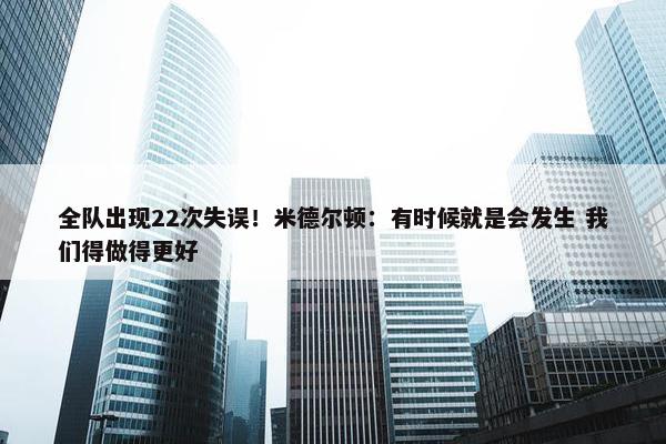 全队出现22次失误！米德尔顿：有时候就是会发生 我们得做得更好